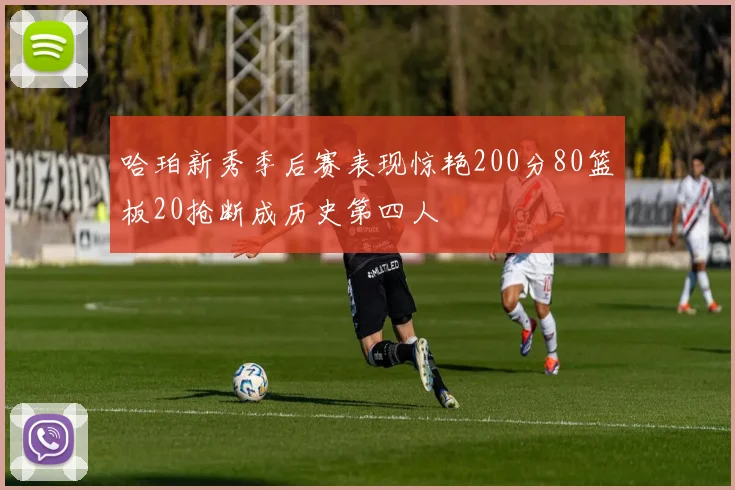 哈珀新秀季后赛表现惊艳200分80篮板20抢断成历史第四人