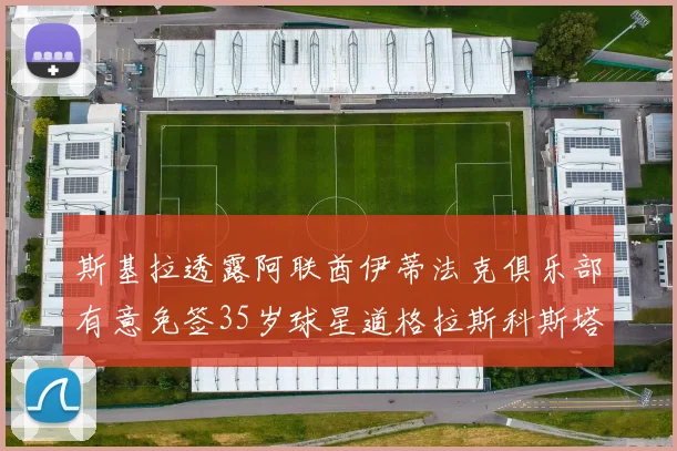 斯基拉透露阿联酋伊蒂法克俱乐部有意免签35岁球星道格拉斯科斯塔