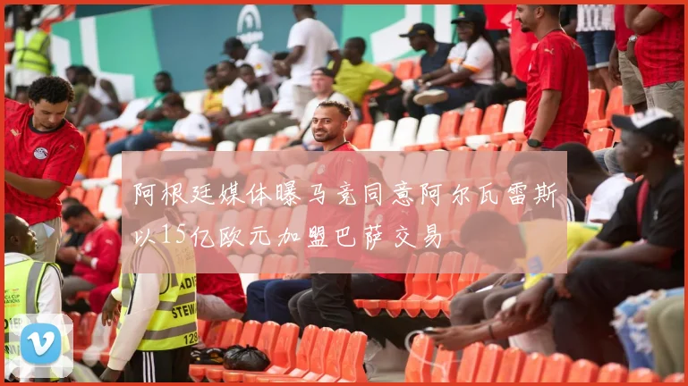 阿根廷媒体曝马竞同意阿尔瓦雷斯以15亿欧元加盟巴萨交易