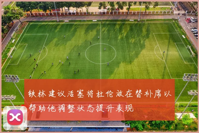 铁林建议活塞将杜伦放在替补席以帮助他调整状态提升表现