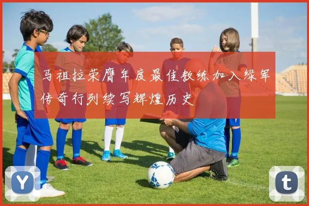 马祖拉荣膺年度最佳教练加入绿军传奇行列续写辉煌历史