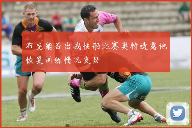 布克能否出战快船比赛奥特透露他恢复训练情况良好