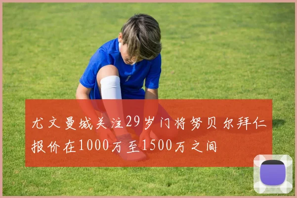 尤文曼城关注29岁门将努贝尔拜仁报价在1000万至1500万之间
