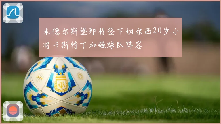 米德尔斯堡即将签下切尔西20岁小将卡斯特丁加强球队阵容