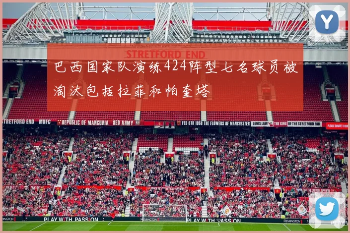 巴西国家队演练424阵型七名球员被淘汰包括拉菲和帕奎塔