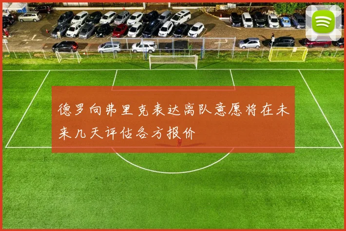 德罗向弗里克表达离队意愿将在未来几天评估各方报价