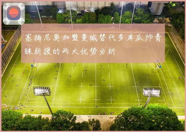 塞梅尼奥加盟曼城替代多库瓜帅青睐新援的两大优势分析
