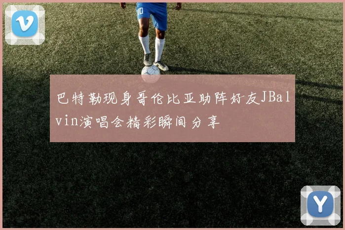 巴特勒现身哥伦比亚助阵好友JBalvin演唱会精彩瞬间分享