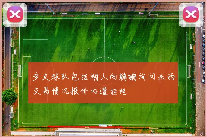 多支球队包括湖人向鹈鹕询问米西交易情况报价均遭拒绝