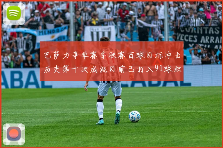 巴萨力争单赛季联赛百球目标冲击历史第十次成就目前已打入91球积91分